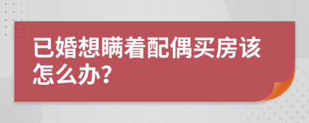 已婚想瞒着配偶买房该怎么办？