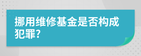 挪用维修基金是否构成犯罪?