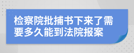 检察院批捕书下来了需要多久能到法院报案