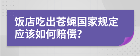 饭店吃出苍蝇国家规定应该如何赔偿？