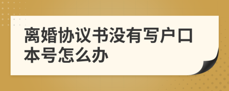 离婚协议书没有写户口本号怎么办