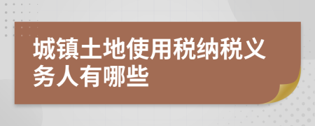 城镇土地使用税纳税义务人有哪些