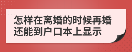 怎样在离婚的时候再婚还能到户口本上显示