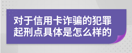 对于信用卡诈骗的犯罪起刑点具体是怎么样的