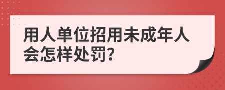 用人单位招用未成年人会怎样处罚？