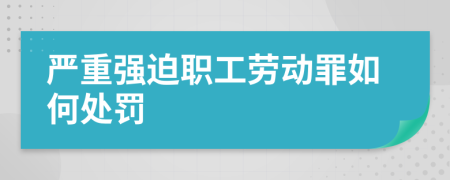 严重强迫职工劳动罪如何处罚