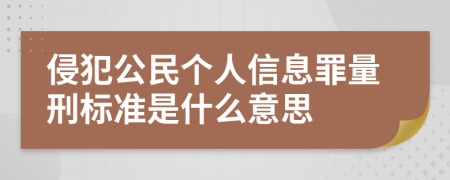 侵犯公民个人信息罪量刑标准是什么意思