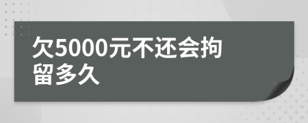 欠5000元不还会拘留多久