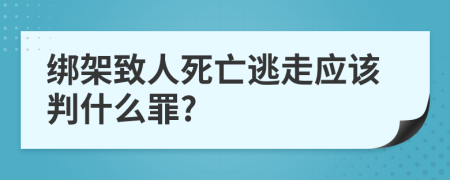 绑架致人死亡逃走应该判什么罪?