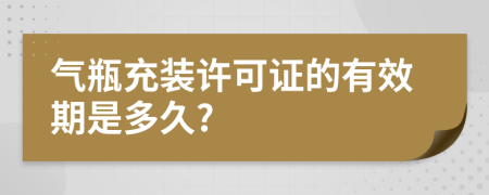 气瓶充装许可证的有效期是多久?