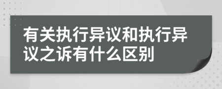 有关执行异议和执行异议之诉有什么区别