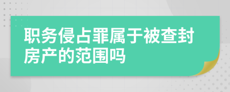 职务侵占罪属于被查封房产的范围吗