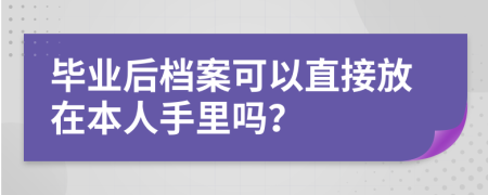 毕业后档案可以直接放在本人手里吗？