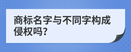 商标名字与不同字构成侵权吗？