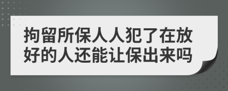 拘留所保人人犯了在放好的人还能让保出来吗