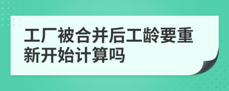 工厂被合并后工龄要重新开始计算吗