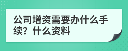 公司增资需要办什么手续？什么资料