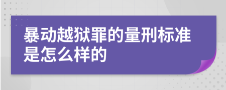 暴动越狱罪的量刑标准是怎么样的