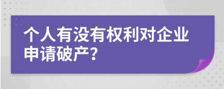 个人有没有权利对企业申请破产？