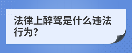 法律上醉驾是什么违法行为？