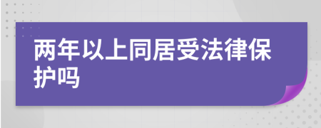 两年以上同居受法律保护吗