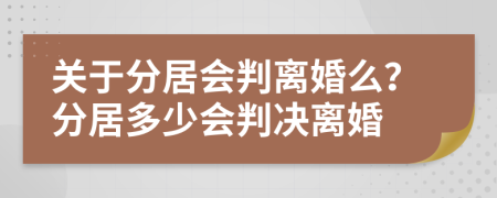 关于分居会判离婚么？分居多少会判决离婚