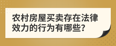 农村房屋买卖存在法律效力的行为有哪些？