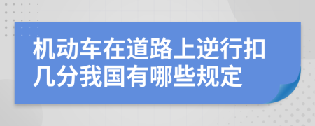 机动车在道路上逆行扣几分我国有哪些规定