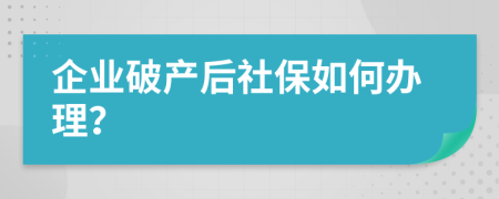 企业破产后社保如何办理？