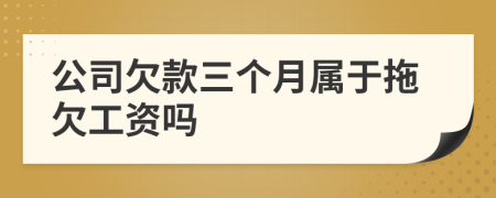 公司欠款三个月属于拖欠工资吗