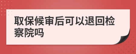 取保候审后可以退回检察院吗