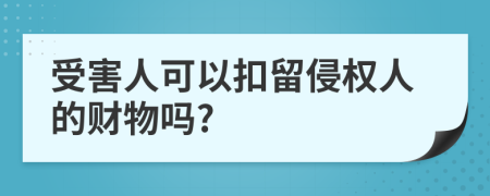 受害人可以扣留侵权人的财物吗?