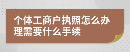 个体工商户执照怎么办理需要什么手续