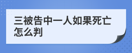 三被告中一人如果死亡怎么判