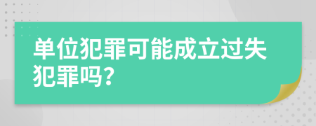 单位犯罪可能成立过失犯罪吗？