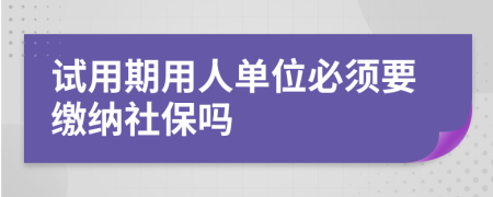 试用期用人单位必须要缴纳社保吗