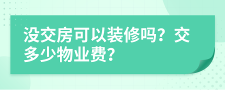 没交房可以装修吗？交多少物业费？