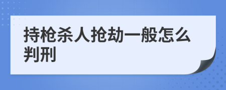 持枪杀人抢劫一般怎么判刑