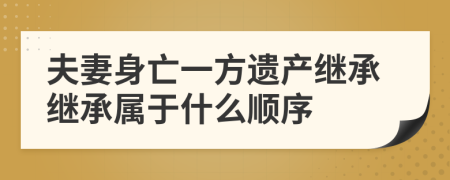 夫妻身亡一方遗产继承继承属于什么顺序