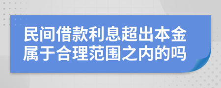 民间借款利息超出本金属于合理范围之内的吗