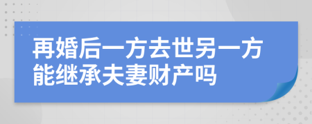 再婚后一方去世另一方能继承夫妻财产吗