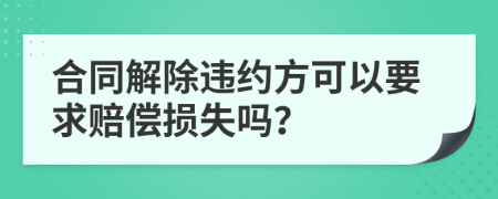 合同解除违约方可以要求赔偿损失吗？