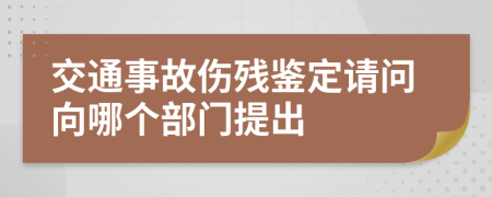 交通事故伤残鉴定请问向哪个部门提出