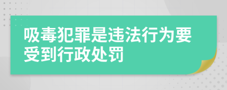 吸毒犯罪是违法行为要受到行政处罚