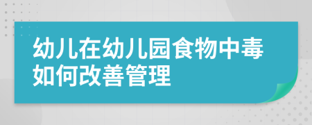 幼儿在幼儿园食物中毒如何改善管理