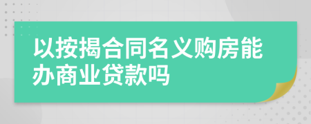 以按揭合同名义购房能办商业贷款吗