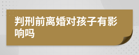 判刑前离婚对孩子有影响吗