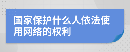 国家保护什么人依法使用网络的权利