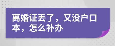 离婚证丢了，又没户口本，怎么补办