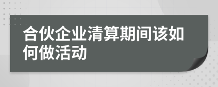 合伙企业清算期间该如何做活动